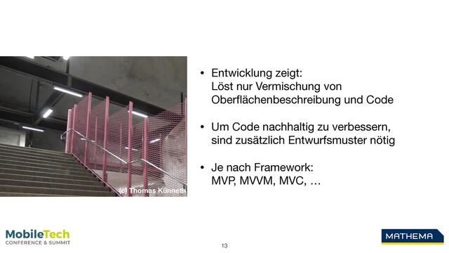 13
• Entwicklung zeigt:  
Löst nur Vermischung von
Oberﬂächenbeschreibung und Code

• Um Code nachhaltig zu verbessern,
sind zusätzlich Entwurfsmuster nötig

• Je nach Framework: 
MVP, MVVM, MVC, …
(c) Thomas Künneth
