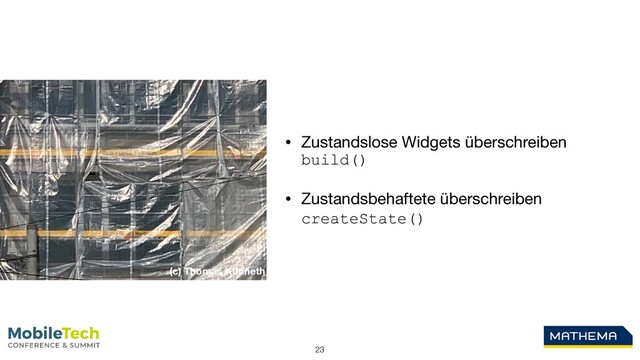 23
• Zustandslose Widgets überschreiben
build()

• Zustandsbehaftete überschreiben
createState()
(c) Thomas Künneth
