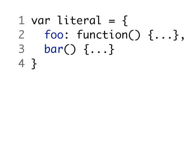 1 var literal = {
2 foo: function() {...},
3 bar() {...}
4 }
