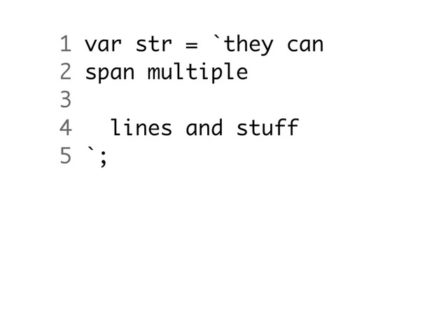 1 var str = `they can
2 span multiple
3
4 lines and stuff
5 `;
