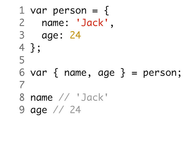 1 var person = {
2 name: 'Jack',
3 age: 24
4 };
5
6 var { name, age } = person;
7
8 name // 'Jack'
9 age // 24
