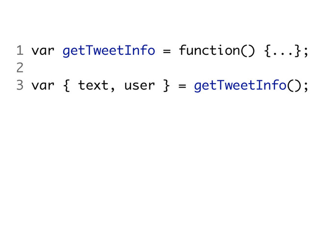 1 var getTweetInfo = function() {...};
2
3 var { text, user } = getTweetInfo();

