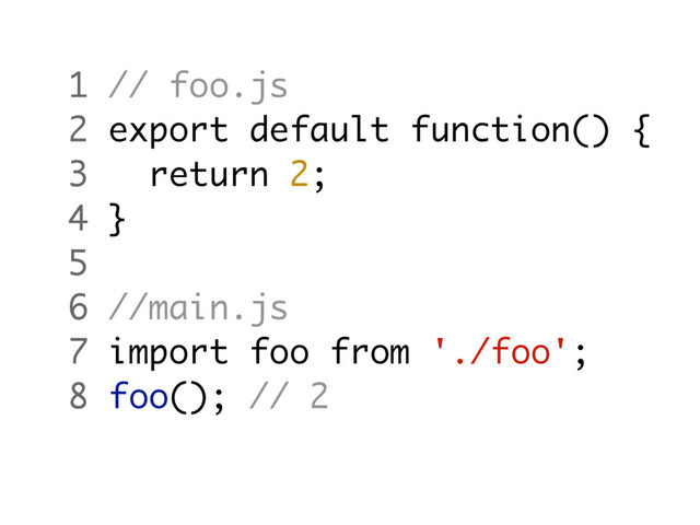 1 // foo.js
2 export default function() {
3 return 2;
4 }
5
6 //main.js
7 import foo from './foo';
8 foo(); // 2
