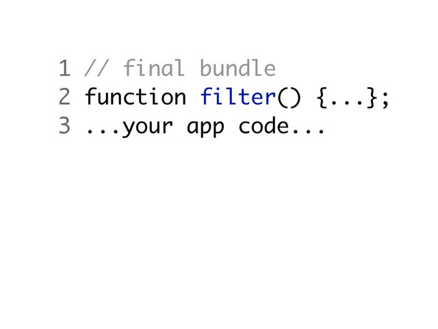 1 // final bundle
2 function filter() {...};
3 ...your app code...
