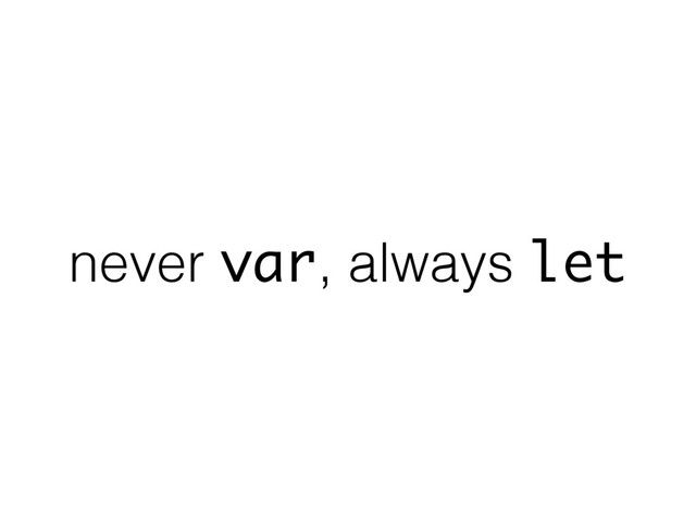 never var, always let
