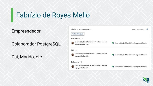 Fabrízio de Royes Mello
Empreendedor
Colaborador PostgreSQL
Pai, Marido, etc ...
