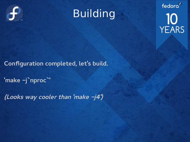 Building
Configuration completed, let's build.
'make -j`nproc`'
(Looks way cooler than 'make -j4')
