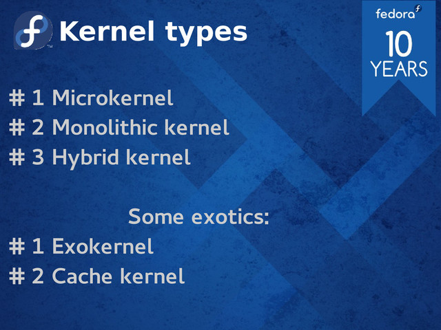 Kernel types
# 1 Microkernel
# 2 Monolithic kernel
# 3 Hybrid kernel
Some exotics:
# 1 Exokernel
# 2 Cache kernel
