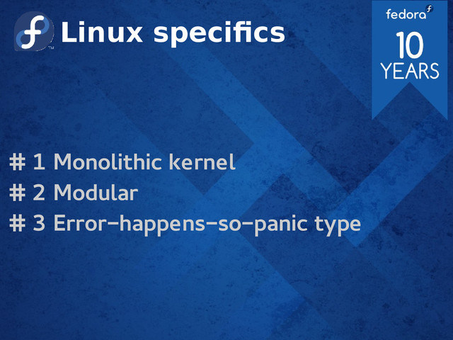 Linux specifics
# 1 Monolithic kernel
# 2 Modular
# 3 Error-happens-so-panic type
