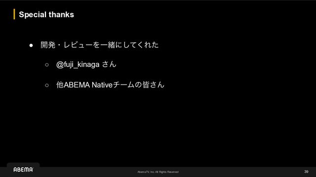 AbemaTV, Inc. All Rights Reserved
Special thanks
39
● ։ൃɾϨϏϡʔΛҰॹʹͯ͘͠Εͨ


○ @fuji_kinaga ͞Μ


○ ଞABEMA NativeνʔϜͷօ͞Μ
