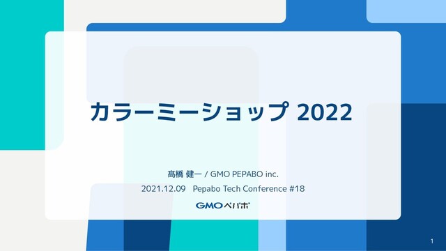 カラーミーショップ 2022
髙橋 健一 / GMO PEPABO inc.
2021.12.09 Pepabo Tech Conference #18
1
