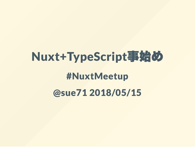 Nuxt+TypeScript
事始め
#NuxtMeetup
@sue71 2018/05/15
