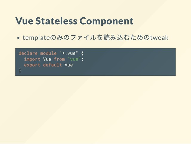 Vue Stateless Component
template
のみのファイルを読み込むためのtweak
declare module "*.vue" {
import Vue from "vue";
export default Vue
}
