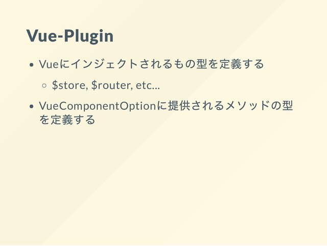 Vue-Plugin
Vue
にインジェクトされるもの型を定義する
$store, $router, etc...
VueComponentOption
に提供されるメソッドの型
を定義する
