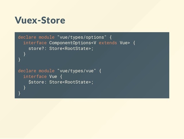 Vuex-Store
declare module "vue/types/options" {
interface ComponentOptions {
store?: Store;
}
}
declare module "vue/types/vue" {
interface Vue {
$store: Store;
}
}
