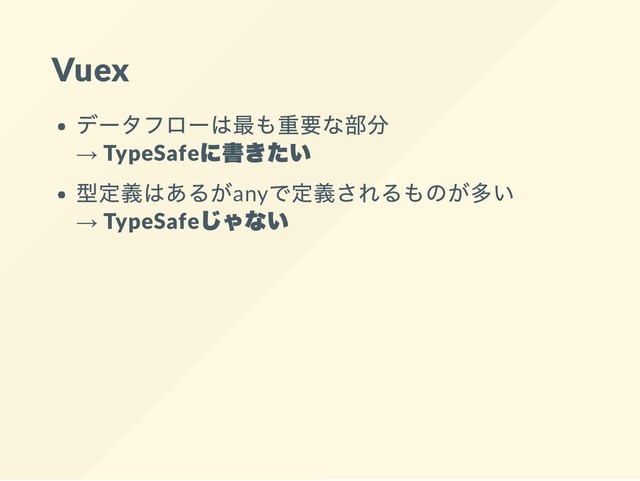 Vuex
データフローは最も重要な部分
→ TypeSafe
に書きたい
型定義はあるがany
で定義されるものが多い
→ TypeSafe
じゃない
