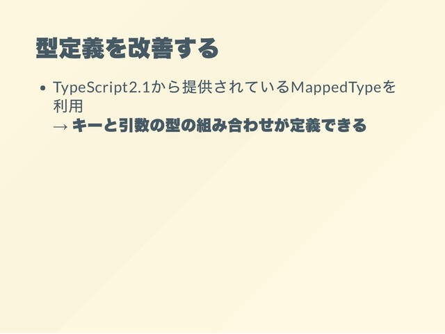 型定義を改善する
TypeScript2.1
から提供されているMappedType
を
利用
→
キーと引数の型の組み合わせが定義できる
