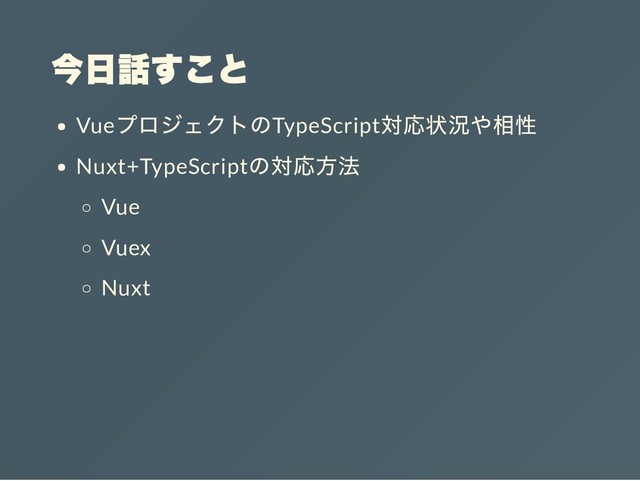 今日話すこと
Vue
プロジェクトのTypeScript
対応状況や相性
Nuxt+TypeScript
の対応方法
Vue
Vuex
Nuxt
