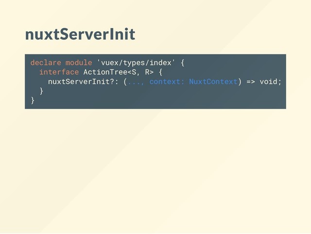 nuxtServerInit
declare module 'vuex/types/index' {
interface ActionTree {
nuxtServerInit?: (..., context: NuxtContext) => void;
}
}
