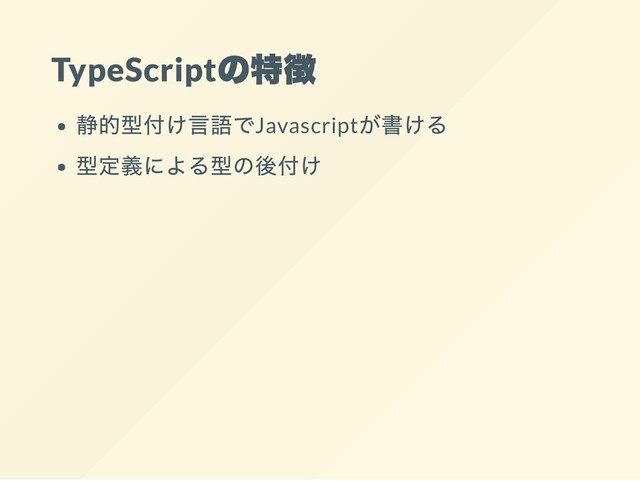 TypeScript
の特徴
静的型付け言語でJavascript
が書ける
型定義による型の後付け
