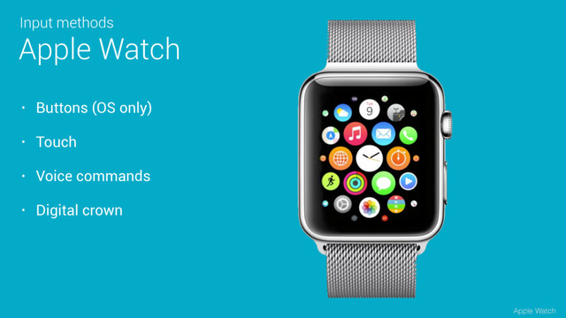 • Buttons (OS only)
• Touch
• Voice commands
• Digital crown
Apple Watch
Input methods
Apple Watch
