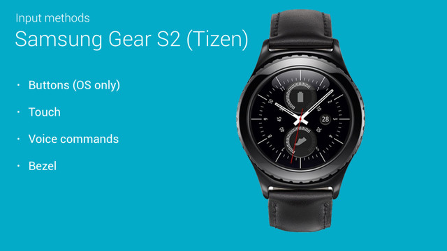 • Buttons (OS only)
• Touch
• Voice commands
• Bezel
Samsung Gear S2 (Tizen)
Input methods
