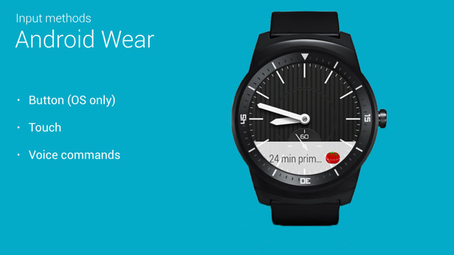 • Button (OS only)
• Touch
• Voice commands
Android Wear
Input methods

