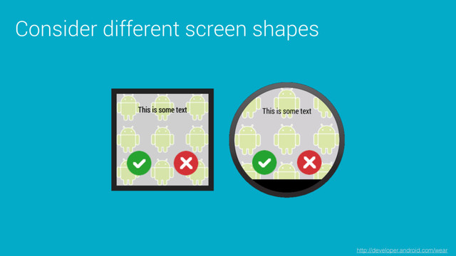 Consider different screen shapes
http://developer.android.com/wear
