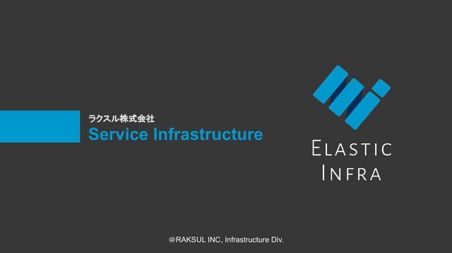 Service Infrastructure
＠RAKSUL INC, Infrastructure Div.
ラクスル株式会社
