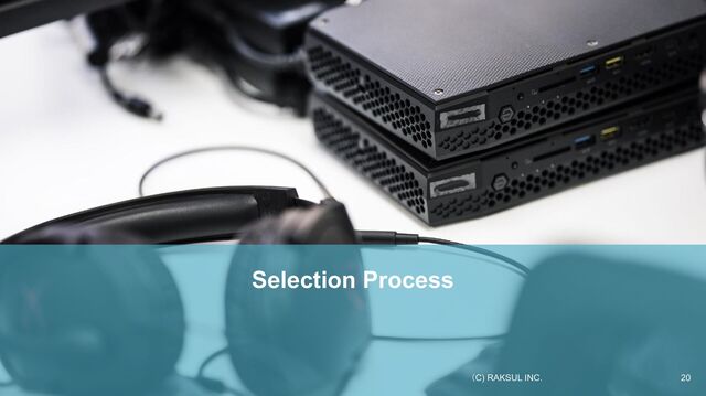 Selection Process
20
（C) RAKSUL INC.
