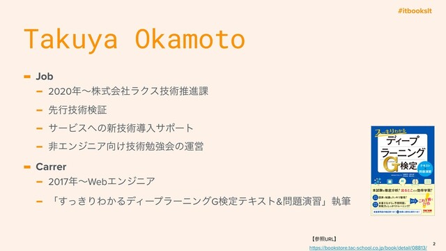 #itbookslt
- Job
- 2020೥ʙגࣜձࣾϥΫεٕज़ਪਐ՝
- ઌߦٕज़ݕূ
- αʔϏε΁ͷ৽ٕज़ಋೖαϙʔτ
- ඇΤϯδχΞ޲͚ٕज़ษڧձͷӡӦ
- Carrer
- 2017೥ʙWebΤϯδχΞ
- ʮ͖ͬ͢ΓΘ͔ΔσΟʔϓϥʔχϯάGݕఆςΩετ&໰୊ԋशʯࣥච
Takuya Okamoto
2
ʲࢀরURLʳ
https://bookstore.tac-school.co.jp/book/detail/08813/
