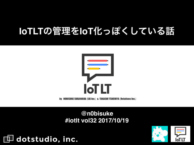 IoTLTͷ؅ཧΛIoTԽͬΆ͍ͯ͘͠Δ࿩
#iotlt vol32 2017/10/19
@n0bisuke
