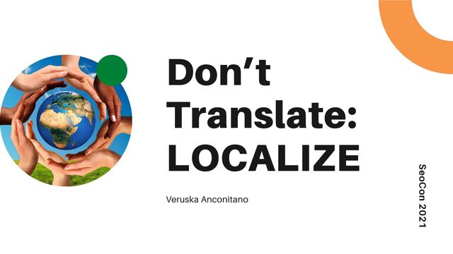 SeoCon 2021
Don’t
Translate:
LOCALIZE
Veruska Anconitano

