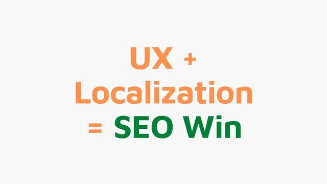 UX +
Localization
= SEO Win
