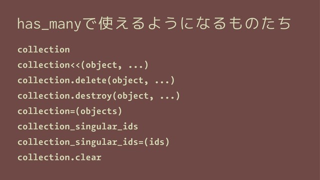 has_manyで使えるようになるものたち
collection
collection<<(object, ...)
collection.delete(object, ...)
collection.destroy(object, ...)
collection=(objects)
collection_singular_ids
collection_singular_ids=(ids)
collection.clear
