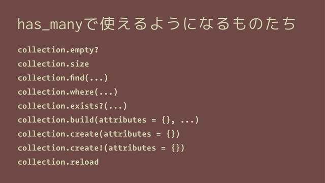 has_manyで使えるようになるものたち
collection.empty?
collection.size
collection.ﬁnd(...)
collection.where(...)
collection.exists?(...)
collection.build(attributes = {}, ...)
collection.create(attributes = {})
collection.create!(attributes = {})
collection.reload
