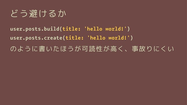 どう避けるか
user.posts.build(title: 'hello world!')
user.posts.create(title: 'hello world!')
のように書いたほうが可読性が高く、事故りにくい
