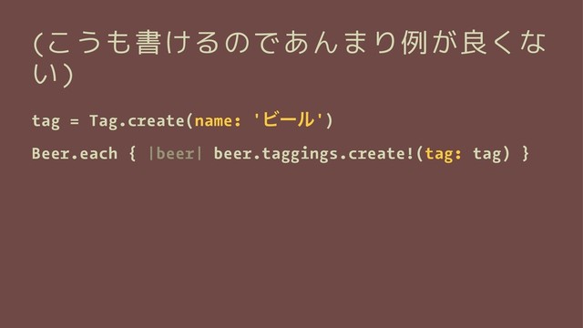 (こうも書けるのであんまり例が良くな
い)
tag = Tag.create(name: 'Ϗʔϧ')
Beer.each { |beer| beer.taggings.create!(tag: tag) }
