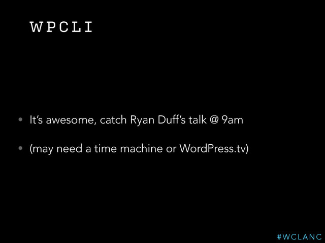 W P C L I
• It’s awesome, catch Ryan Duff’s talk @ 9am
• (may need a time machine or WordPress.tv)
# W C L A N C
