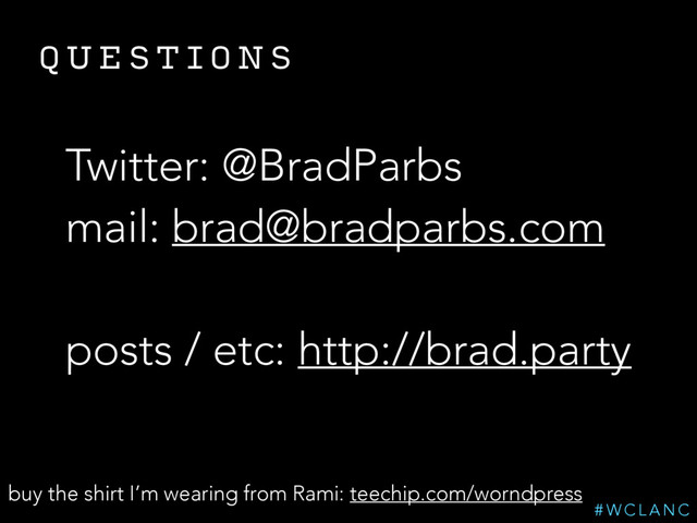 Q U E S T I O N S
Twitter: @BradParbs
mail: brad@bradparbs.com
posts / etc: http://brad.party
# W C L A N C
buy the shirt I’m wearing from Rami: teechip.com/worndpress
