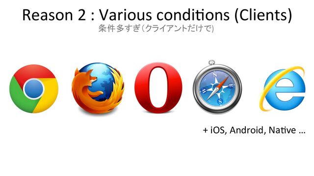 Reason 2 : Various condi+ons (Clients)
+ iOS, Android, Na+ve …
条件多すぎ（クライアントだけで)

