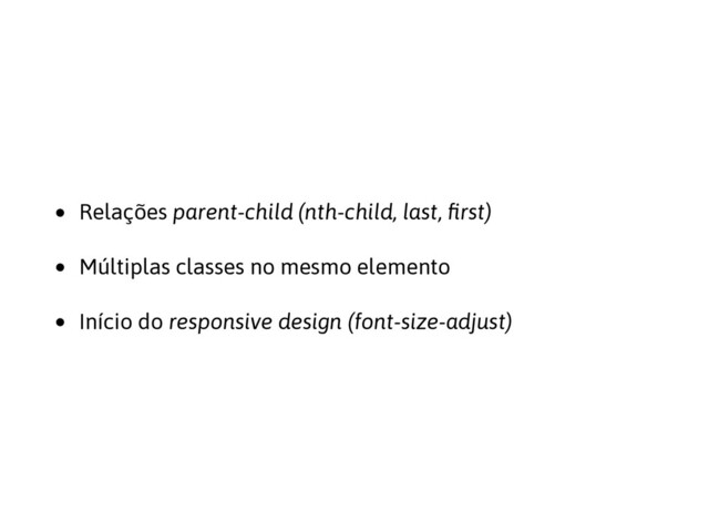• Relações parent-child (nth-child, last, ﬁrst)
• Múltiplas classes no mesmo elemento
• Início do responsive design (font-size-adjust)

