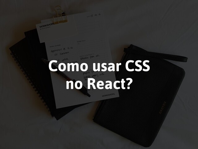 Como usar CSS
no React?
