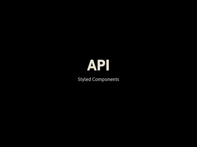 API
Styled Components
