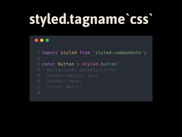 styled.tagname`css`
