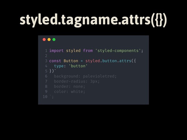 styled.tagname.attrs({})
