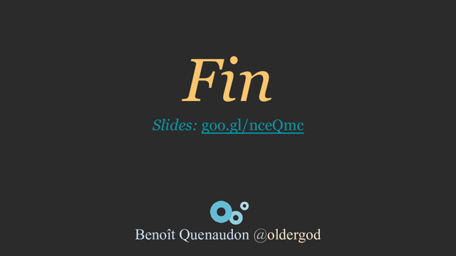 Fin
Slides: goo.gl/nceQmc
Benoît Quenaudon @oldergod
