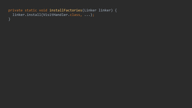 private static void installFactories(Linker linker) {
linker.install(VisitHandler.class, ...);
}
