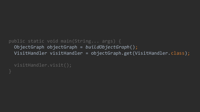 public static void main(String... args) {
ObjectGraph objectGraph = buildObjectGraph();
VisitHandler visitHandler = objectGraph.get(VisitHandler.class);
visitHandler.visit();
}
