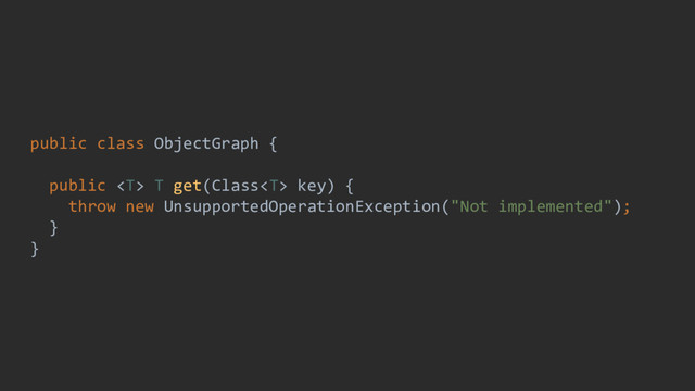 public class ObjectGraph {
public  T get(Class key) {
throw new UnsupportedOperationException("Not implemented");
}
}
